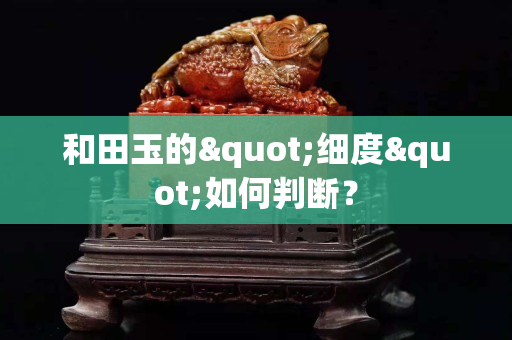 和田玉的"細度"如何判斷？