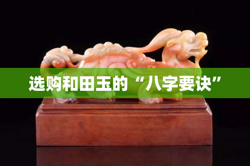 選購(gòu)和田玉的“八字要訣”
