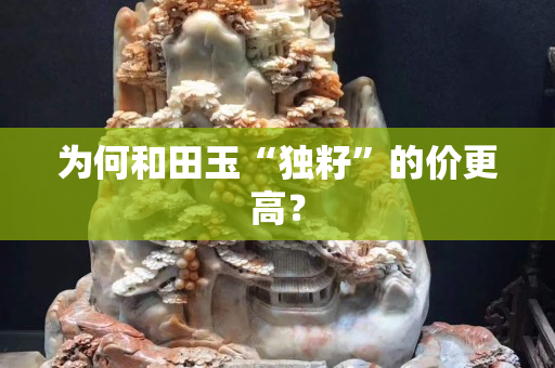 為何和田玉“獨籽”的價更高？
