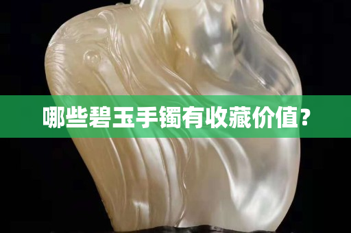哪些碧玉手鐲有收藏價值？