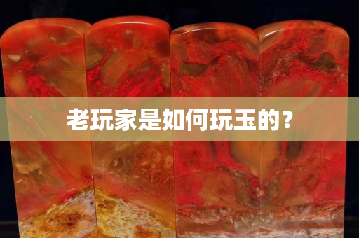 老玩家是如何玩玉的？
