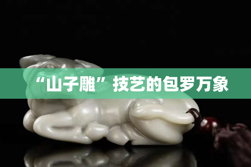 “山子雕”技藝的包羅萬象