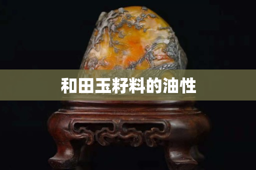 和田玉籽料的油性