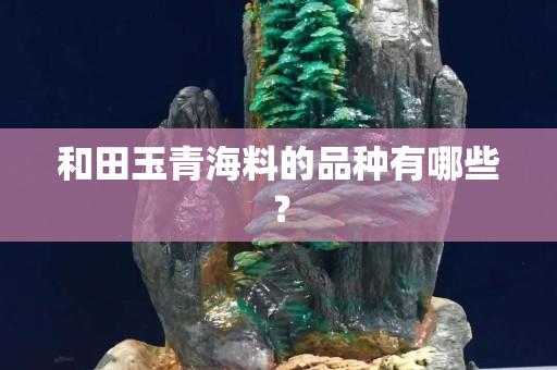 和田玉青海料的品種有哪些？