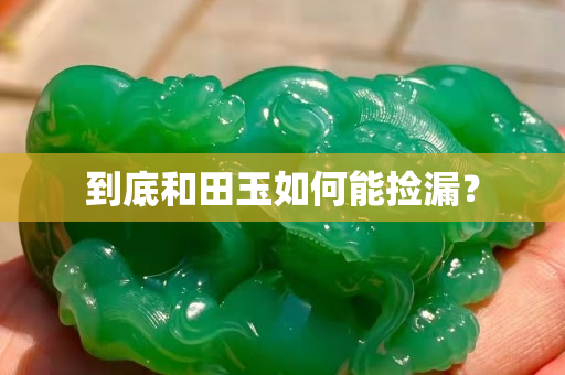 到底和田玉如何能撿漏？
