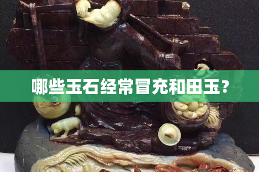 哪些玉石經常冒充和田玉？
