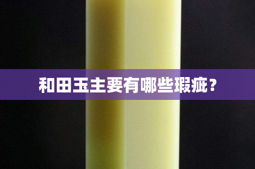 和田玉主要有哪些瑕疵？