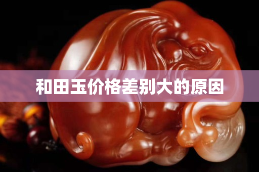 和田玉價格差別大的原因