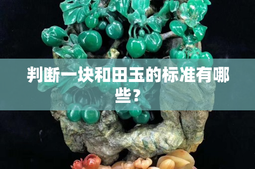 判斷一塊和田玉的標準有哪些？