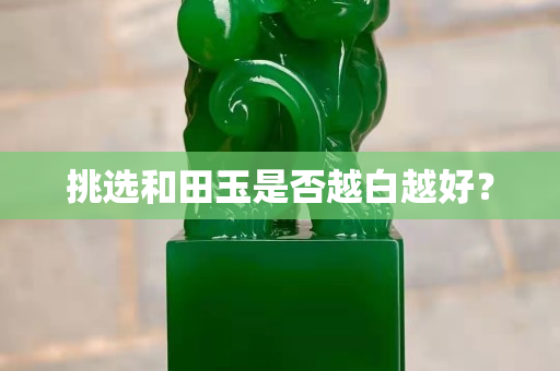 挑選和田玉是否越白越好？