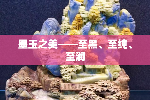 墨玉之美——至黑、至純、至潤