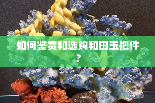 如何鑒賞和選購和田玉把件？