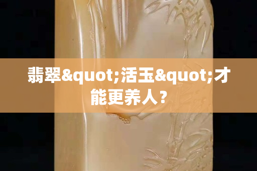 翡翠"活玉"才能更養人？