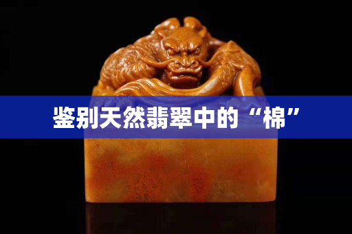 鑒別天然翡翠中的“棉”