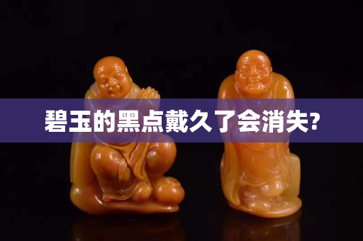 碧玉的黑點戴久了會消失?