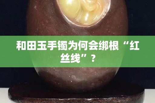 和田玉手鐲為何會綁根“紅絲線”?