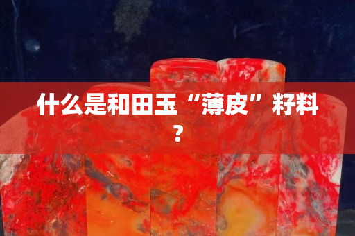 什么是和田玉“薄皮”籽料?
