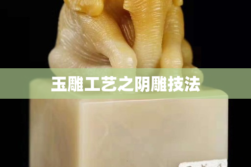 玉雕工藝之陰雕技法