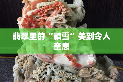 翡翠里的“飄雪”美到令人窒息