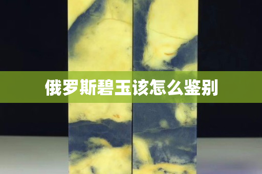 俄羅斯碧玉該怎么鑒別