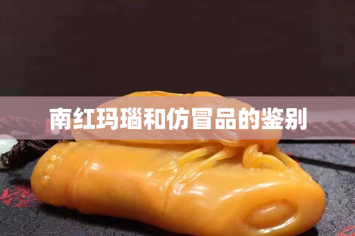 南紅瑪瑙和仿冒品的鑒別
