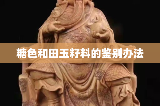 糖色和田玉籽料的鑒別辦法