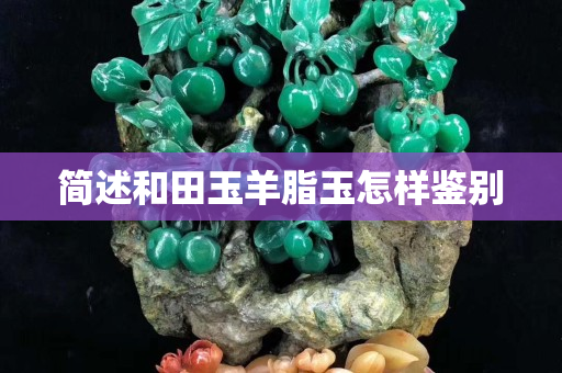 簡述和田玉羊脂玉怎樣鑒別