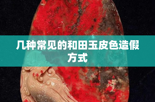 幾種常見的和田玉皮色造假方式