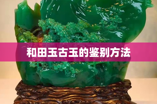 和田玉古玉的鑒別方法