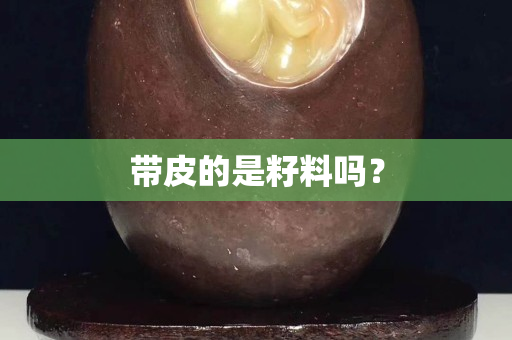 帶皮的是籽料嗎？