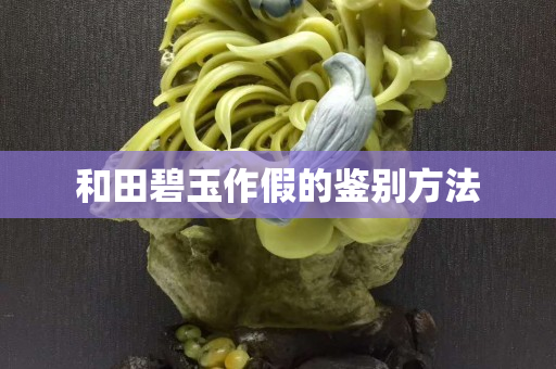 和田碧玉作假的鑒別方法