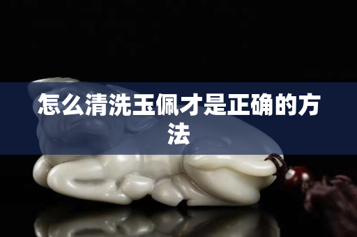 怎么清洗玉佩才是正確的方法