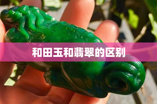 和田玉和翡翠的區(qū)別