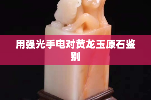 用強光手電對黃龍玉原石鑒別