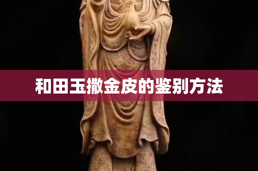 和田玉撒金皮的鑒別方法