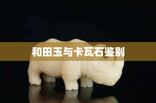 和田玉與卡瓦石鑒別