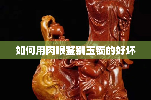如何用肉眼鑒別玉鐲的好壞