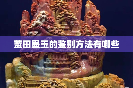 藍田墨玉的鑒別方法有哪些