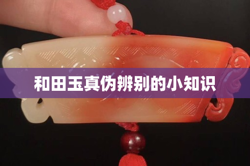 和田玉真偽辨別的小知識