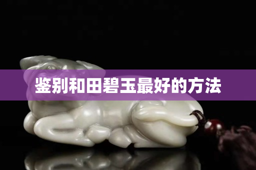 鑒別和田碧玉最好的方法