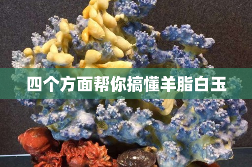 四個(gè)方面幫你搞懂羊脂白玉