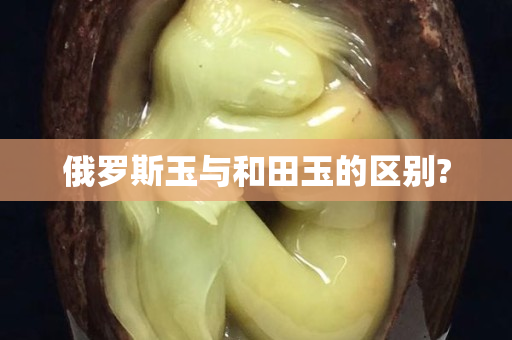 俄羅斯玉與和田玉的區(qū)別?