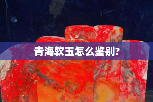 青海軟玉怎么鑒別?