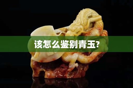 該怎么鑒別青玉?