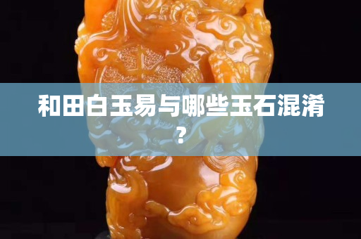 和田白玉易與哪些玉石混淆?