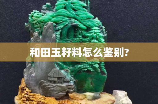 和田玉籽料怎么鑒別?
