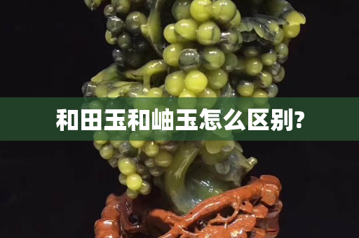 和田玉和岫玉怎么區別?