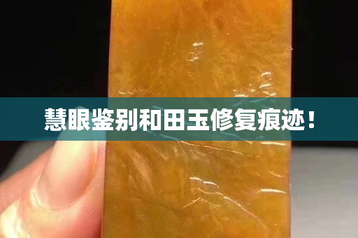 慧眼鑒別和田玉修復痕跡！
