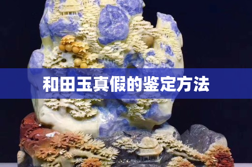 和田玉真假的鑒定方法