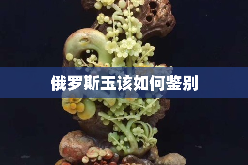 俄羅斯玉該如何鑒別